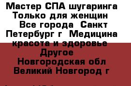 Мастер СПА-шугаринга. Только для женщин - Все города, Санкт-Петербург г. Медицина, красота и здоровье » Другое   . Новгородская обл.,Великий Новгород г.